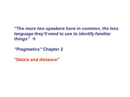 “The more two speakers have in common, the less language they’ll need to use to identify familiar things”  “Pragmatics” Chapter 2 “Deixis and distance”