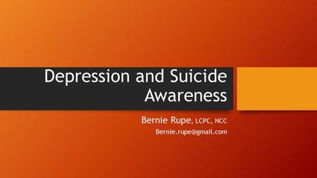 Depression and Suicide Awareness Bernie Rupe, LCPC, NCC
