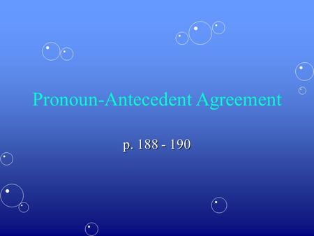 Pronoun-Antecedent Agreement p. 188 - 190. Agreement in Number A plural antecedent takes a plural pronoun. Marla and Denise played their instruments.