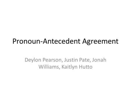 Pronoun-Antecedent Agreement Deylon Pearson, Justin Pate, Jonah Williams, Kaitlyn Hutto.