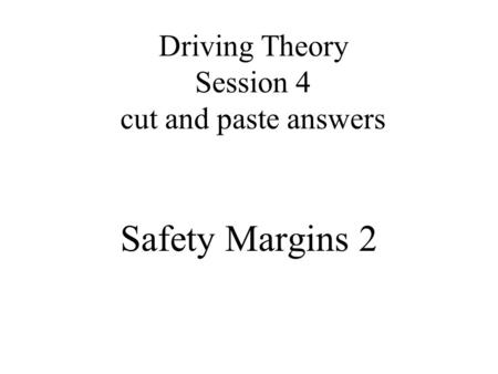 Driving Theory Session 4 cut and paste answers Safety Margins 2.