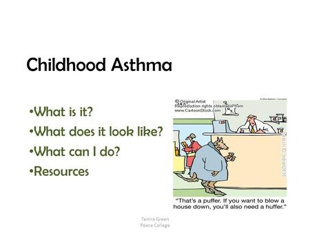 Childhood Asthma What is it? What does it look like? What can I do? Resources Tamra Green Peace College.