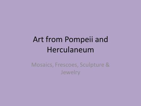Art from Pompeii and Herculaneum Mosaics, Frescoes, Sculpture & Jewelry.