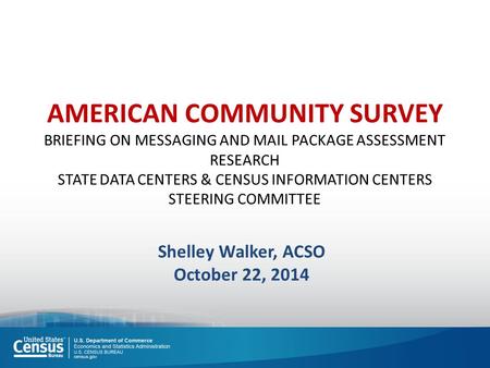 AMERICAN COMMUNITY SURVEY BRIEFING ON MESSAGING AND MAIL PACKAGE ASSESSMENT RESEARCH STATE DATA CENTERS & CENSUS INFORMATION CENTERS STEERING COMMITTEE.