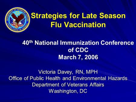 Strategies for Late Season Flu Vaccination 40 th National Immunization Conference of CDC March 7, 2006 Victoria Davey, RN, MPH Office of Public Health.