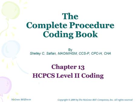 The Complete Procedure Coding Book By Shelley C. Safian, MAOM/HSM, CCS-P, CPC-H, CHA Chapter 13 HCPCS Level II Coding Copyright © 2009 by The McGraw-Hill.