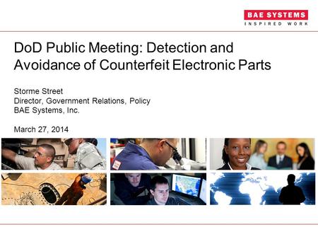 DoD Public Meeting: Detection and Avoidance of Counterfeit Electronic Parts Storme Street Director, Government Relations, Policy BAE Systems, Inc. March.