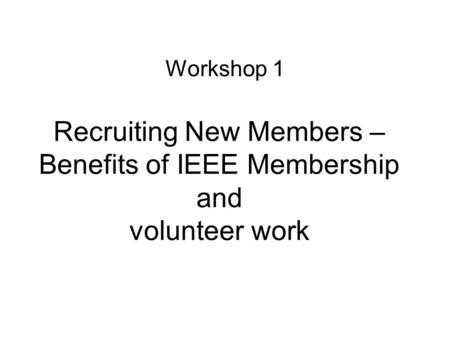 Recruiting New Members – Benefits of IEEE Membership and volunteer work Workshop 1.
