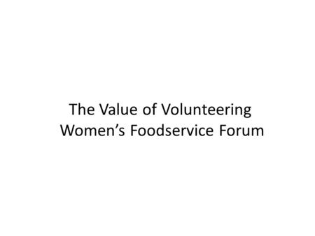 The Value of Volunteering Women’s Foodservice Forum.