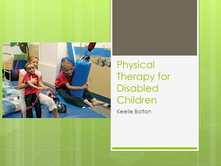 Physical Therapy for Disabled Children Keelie Bolton.