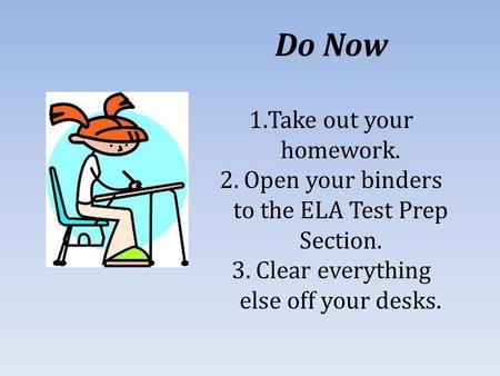 Do Now 1.Take out your homework. 2. Open your binders to the ELA Test Prep Section. 3. Clear everything else off your desks.