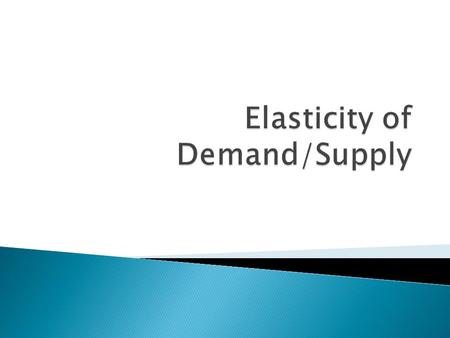 In Economics, elasticity is how much supply or demand responds to changes in price.