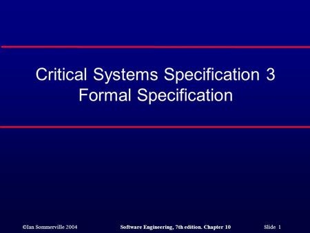 ©Ian Sommerville 2004Software Engineering, 7th edition. Chapter 10 Slide 1 Critical Systems Specification 3 Formal Specification.