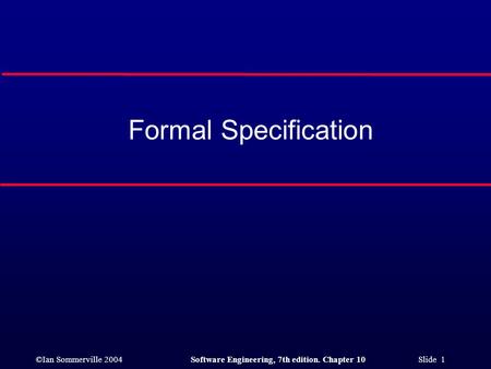 ©Ian Sommerville 2004Software Engineering, 7th edition. Chapter 10 Slide 1 Formal Specification.