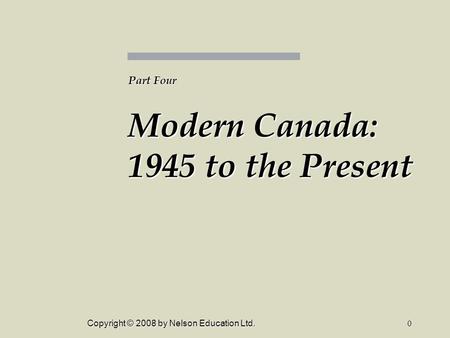 Copyright © 2008 by Nelson Education Ltd.0 Part Four Modern Canada: 1945 to the Present.