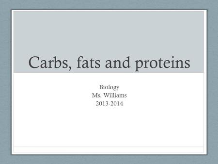 Carbs, fats and proteins Biology Ms. Williams 2013-2014.