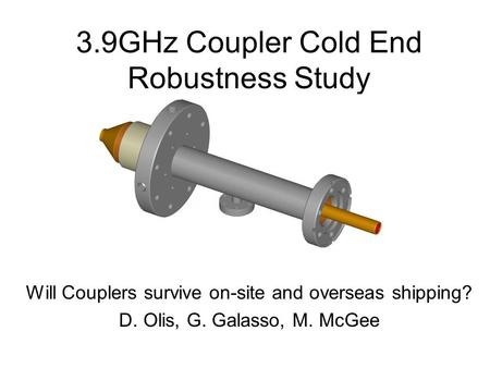 3.9GHz Coupler Cold End Robustness Study Will Couplers survive on-site and overseas shipping? D. Olis, G. Galasso, M. McGee.