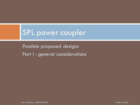 Possible proposed designs Part I : general considerations SPL power coupler March 16, 2010Eric Montesinos / CERN-BE-RF-SR.