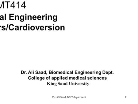 Dr. Ali Saad, BMT department1 Dr. Ali Saad, Biomedical Engineering Dept. College of applied medical sciences King Saud University BMT414 Biomedical Engineering.