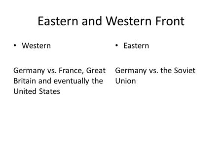 Eastern and Western Front Western Germany vs. France, Great Britain and eventually the United States Eastern Germany vs. the Soviet Union.