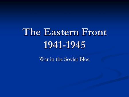 The Eastern Front 1941-1945 War in the Soviet Bloc.