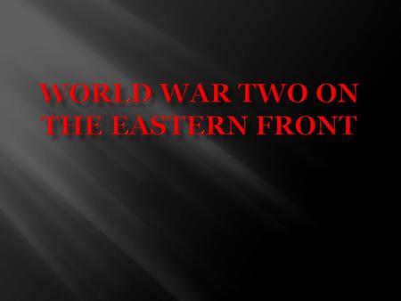  Called the “Great Patriotic War” in Russia  The bloodiest war ever fought in Europe  A war fought between races and ideologies rather than by states.