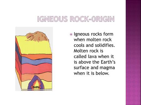  Igneous rocks form when molten rock cools and solidifies. Molten rock is called lava when it is above the Earth’s surface and magma when it is below.