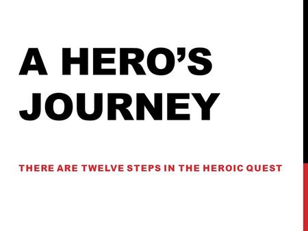 A HERO’S JOURNEY THERE ARE TWELVE STEPS IN THE HEROIC QUEST.