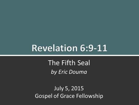 The Fifth Seal (Rev. 6:9-11) 1 The Fifth Seal by Eric Douma July 5, 2015 Gospel of Grace Fellowship.