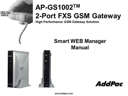 Www.addpac.com AP-GS1002 TM 2-Port FXS GSM Gateway High Performance GSM Gateway Solution Smart WEB Manager Manual.