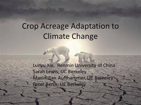 Crop Acreage Adaptation to Climate Change Lunyu Xie, Renmin University of China Sarah Lewis, UC Berkeley Maximilian Auffhammer, UC Berkeley Peter Berck,