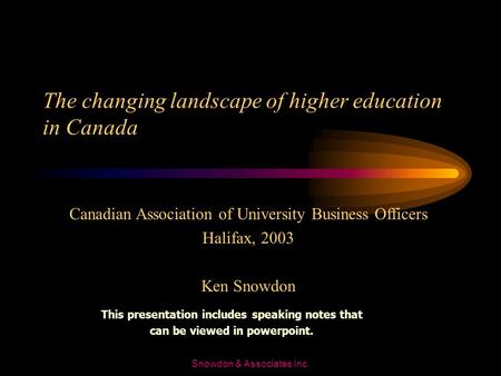 Snowdon & Associates Inc. The changing landscape of higher education in Canada Canadian Association of University Business Officers Halifax, 2003 Ken.