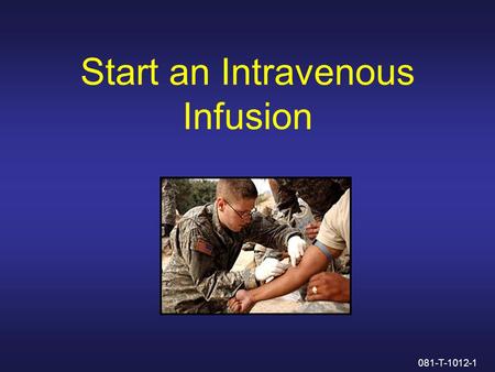 Start an Intravenous Infusion 081-T-1012-1. Administering Intravenous Fluids Through a Saline Lock 081-T-1012-2.