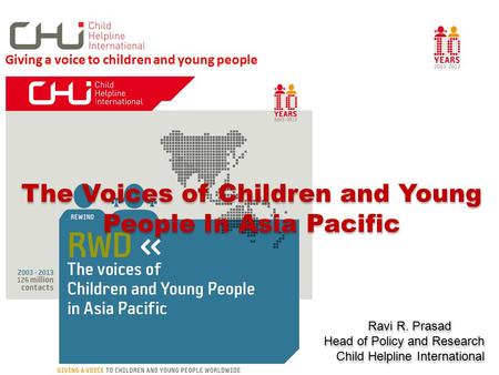 The Voices of Children and Young People In Asia Pacific Ravi R. Prasad Head of Policy and Research Child Helpline International The Voices of Children.