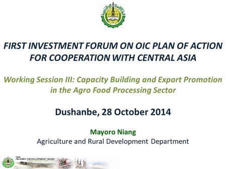 FIRST INVESTMENT FORUM ON OIC PLAN OF ACTION FOR COOPERATION WITH CENTRAL ASIA Working Session III: Capacity Building and Export Promotion in the Agro.