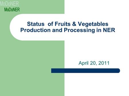 Status of Fruits & Vegetables Production and Processing in NER April 20, 2011.