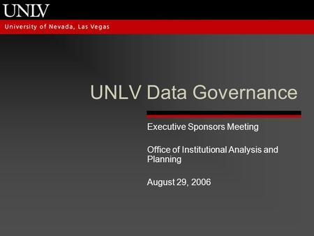 UNLV Data Governance Executive Sponsors Meeting Office of Institutional Analysis and Planning August 29, 2006.