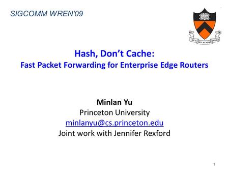 Hash, Don’t Cache: Fast Packet Forwarding for Enterprise Edge Routers Minlan Yu Princeton University Joint work with Jennifer.