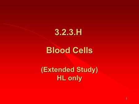 1 Blood Cells (Extended Study) HL only 3.2.3.H. 2 First revise 3.2.2 (Basic details about blood and blood cells) HL & OL.