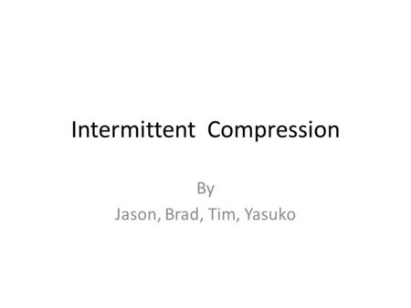 Intermittent Compression By Jason, Brad, Tim, Yasuko.