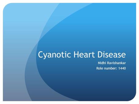 Cyanotic Heart Disease Nidhi Ravishankar Role number: 1440.
