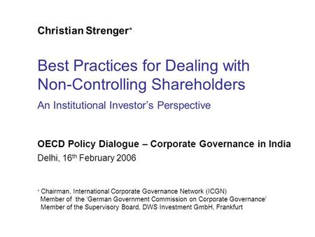 Christian Strenger * Best Practices for Dealing with Non-Controlling Shareholders An Institutional Investor’s Perspective Delhi, 16 th February 2006 *