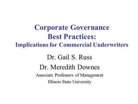 Corporate Governance Best Practices: Implications for Commercial Underwriters Dr. Gail S. Russ Dr. Meredith Downes Associate Professors of Management Illinois.