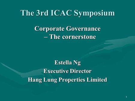 1 The 3rd ICAC Symposium Corporate Governance – The cornerstone Estella Ng Executive Director Hang Lung Properties Limited.