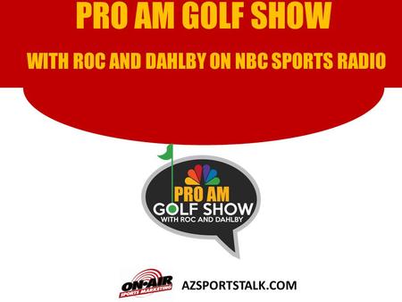 AZSPORTSTALK.COM PRO AM GOLF SHOW WITH ROC AND DAHLBY ON NBC SPORTS RADIO.