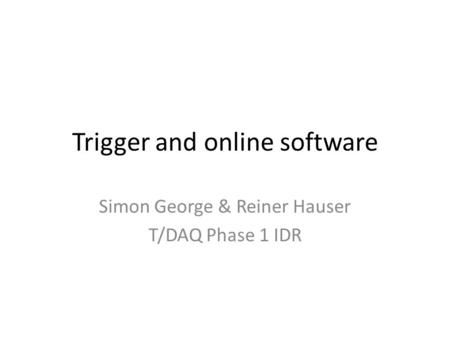 Trigger and online software Simon George & Reiner Hauser T/DAQ Phase 1 IDR.
