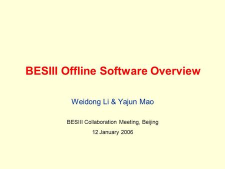 BESIII Offline Software Overview Weidong Li & Yajun Mao BESIII Collaboration Meeting, Beijing 12 January 2006.