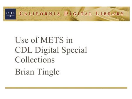 Use of METS in CDL Digital Special Collections Brian Tingle.