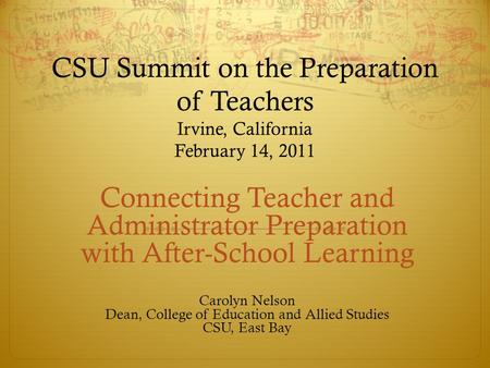 CSU Summit on the Preparation of Teachers Irvine, California February 14, 2011 Connecting Teacher and Administrator Preparation with After-School Learning.