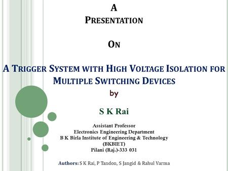 A P RESENTATION O N A T RIGGER S YSTEM WITH H IGH V OLTAGE I SOLATION FOR M ULTIPLE S WITCHING D EVICES by S K Rai Assistant Professor Electronics Engineering.